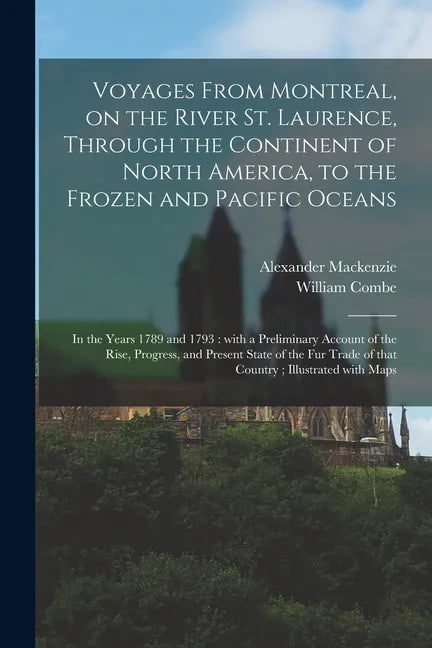 Voyages From Montreal, on the River St. Laurence, Through the Continent of North America, to the Frozen and Pacific Oceans; in the Years 1789 and 1793 - Paperback