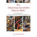 The Ankylosing Spondylitis Mastery Bible: Your Blueprint For Complete Ankylosing Spondylitis Management - Paperback