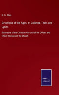 Devotions of the Ages, or, Collects, Texts and Lyrics: Illustrative of the Christian Year and of the Offices and Ember Seasons of the Church - Hardcover