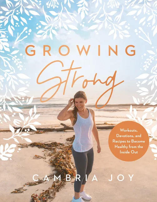 Growing Strong: Workouts, Devotions, and Recipes to Become Healthy from the Inside Out - Hardcover