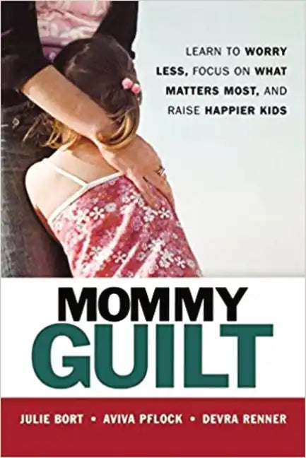 Mommy Guilt: Learn to Worry Less, Focus on What Matters Most, and Raise Happier Kids - Paperback