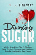 Divorcing Sugar: 40 Day Sugar Detox Plan To Eliminate Sugar Cravings, Overcome Sugar Addiction, Drop Fat And Reclaim Great Health - Paperback