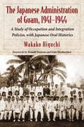 The Japanese Administration of Guam, 1941-1944: A Study of Occupation and Integration Policies, with Japanese Oral Histories - Paperback