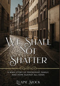 We Shall Not Shatter: A WWII Story of friendship, family, and hope against all odds - Hardcover