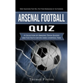 Arsenal Football Quiz: Most Questions That Will Test Your Knowledge of the Gunners (A Collection of Amazing Trivia Quizzes and Fun Facts for - Paperback