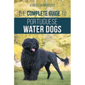 The Complete Guide to Portuguese Water Dogs: Choosing, Raising, Training, Socializing, Feeding, and Loving Your New PWD - Paperback