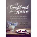 A Cookbook For Katie: Upon the Occasion of Her Marriage Recipes and Reveries for the Bride - Paperback