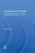 The Bayonets of the Republic: Motivation and Tactics in the Army of Revolutionary France, 179194 - Paperback