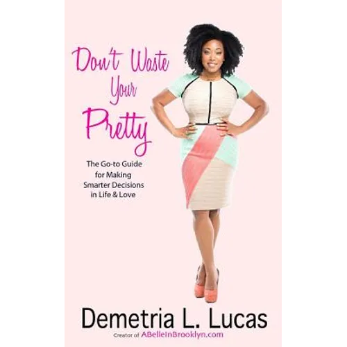 Don't Waste Your Pretty: The Go-to Guide for Making Smarter Decisions in Life & Love - Paperback