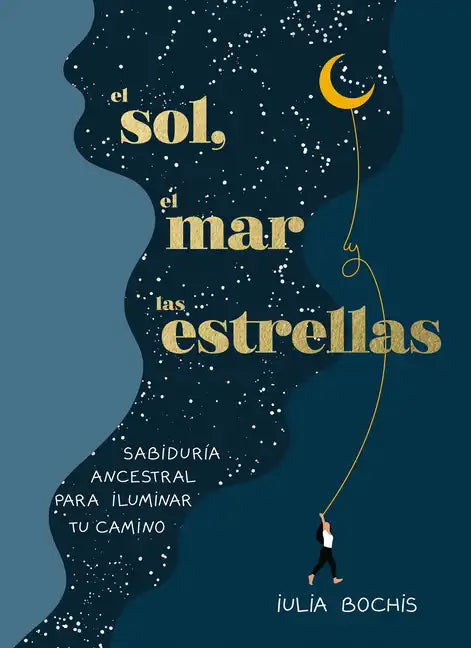 El Sol, El Mar Y Las Estrellas. Sabiduría Ancestral Para Iluminar Tu Camino / The Sun, the Sea, and the Stars: Ancient Wisdom as a Healing Journey - Hardcover