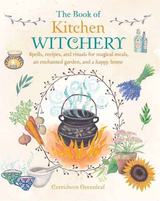 The Book of Kitchen Witchery: Spells, Recipes, and Rituals for Magical Meals, an Enchanted Garden, and a Happy Home - Paperback