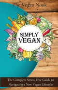 Simply Vegan: The Complete Stress-Free Guide to Navigating a New Vegan Lifestyle - Paperback