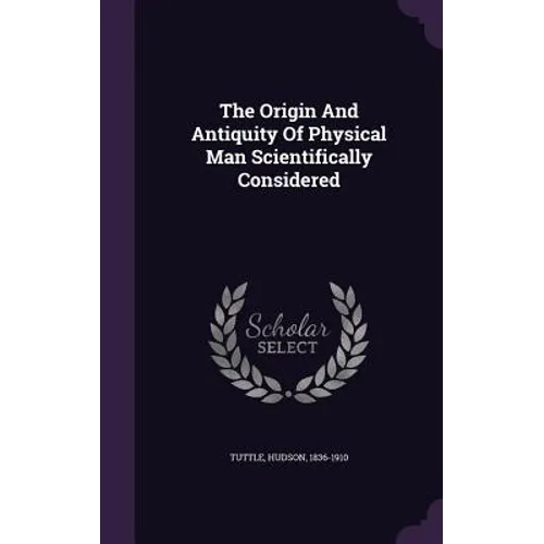 The Origin And Antiquity Of Physical Man Scientifically Considered - Hardcover