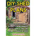 DIY Shed Plans: Over 10 Easy Shed Plans For Beginners With Simple Tips on How to Build a Shed - Paperback
