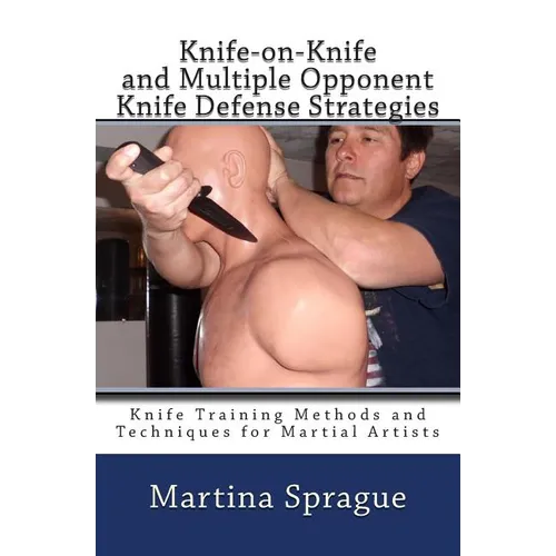 Knife-on-Knife and Multiple Opponent Knife Defense Strategies: Knife Training Methods and Techniques for Martial Artists - Paperback