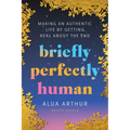 Briefly Perfectly Human: Making an Authentic Life by Getting Real about the End - Hardcover