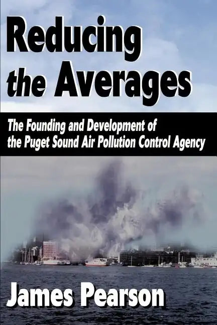 Reducing the Averages: The Founding and Development of the Puget Sound Air Pollution Control Agency - Paperback