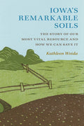 Iowa's Remarkable Soils: The Story of Our Most Vital Resource and How We Can Save It - Paperback