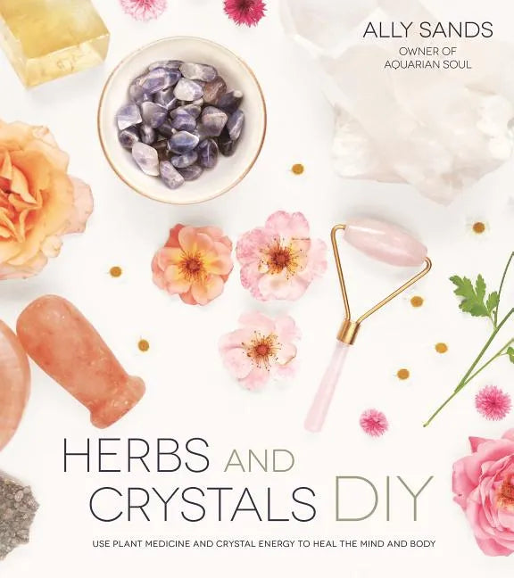 Herbs and Crystals DIY: Use Plant Medicine and Crystal Energy to Heal the Mind and Body - Paperback