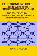 Electrons and Holes put to work in the Semiconductor Chip: The 20th Century Inventors of Electronics and their Inventions - Paperback