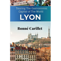 The New Lyon Travel Guide: Touring The Gastronomic Capital of The World - Paperback