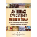Antiguas civilizaciones mediterráneas: Una guía fascinante sobre Cartago, los minoicos, los fenicios, los micénicos y los etruscos - Paperback