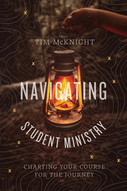 Navigating Student Ministry: Charting Your Course for the Journey - Paperback
