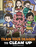 Train Your Dragon to Clean Up: A Story to Teach Kids to Clean Up Their Own Messes and Pick Up After Themselves - Hardcover
