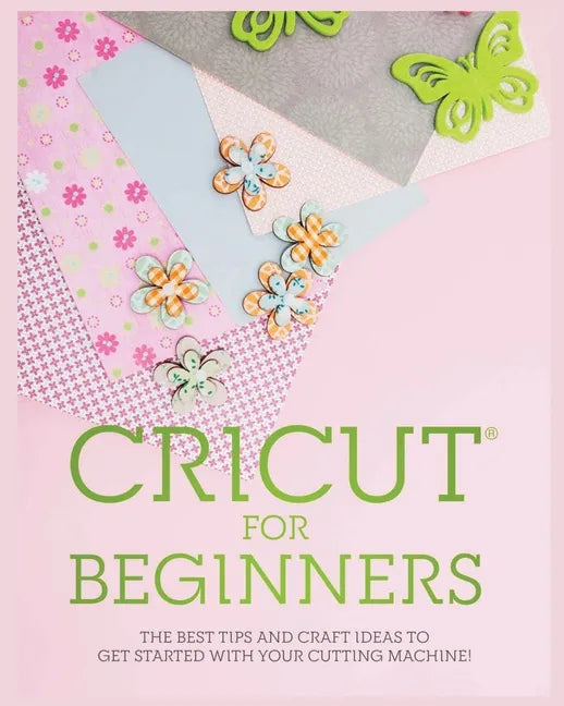 Cricut for Beginners: The Best Tips and Craft Ideas to Get Started with Your Cutting Machine! - Paperback