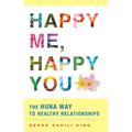 Happy Me, Happy You: The Huna Way to Healthy Relationships - Paperback