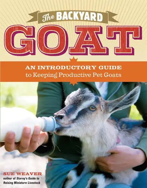 The Backyard Goat: An Introductory Guide to Keeping and Enjoying Pet Goats, from Feeding and Housing to Making Your Own Cheese - Paperback
