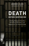 Death before Sentencing: Ending Rampant Suicide, Overdoses, Brutality, and Malpractice in America's Jails - Hardcover