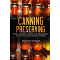 Canning and Preserving: the Ultimate Guide for Beginners: (all about supplies, equipment + 9 easy recipes for dummies) - Paperback