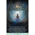 Limpieza espiritual: La guía definitiva para la protección psíquica, reiki, formas de limpiar sus chakras, aura, y elevar su vibración - Hardcover