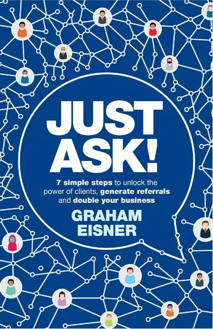 Just Ask!: 7 simple steps to unlock the power of clients, generate referrals and double your business - Paperback