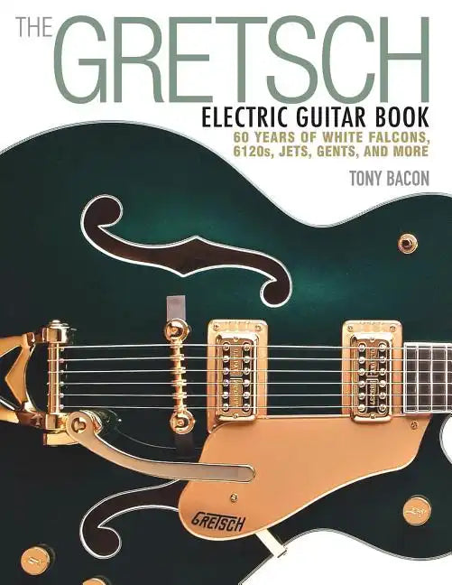 The Gretsch Electric Guitar Book: 60 Years of White Falcons, 6120s, Jets, Gents and More - Paperback