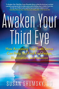 Awaken Your Third Eye: How Accessing Your Sixth Sense Can Help You Find Knowledge, Illumination, and Intuition - Paperback