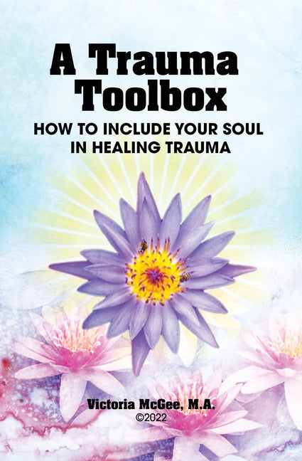 A Trauma Toolbox: How to Include Your Soul in Healing Trauma: How to Include Your Soul in Healing Trauma - Paperback
