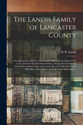 The Landis Family of Lancaster County: a Comprehensive History of the Landis Folk From the Martyrs' Era to the Arrival of the First Swiss Settlers, Gi - Paperback