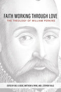 Faith Working Through Love: The Theology of William Perkins - Hardcover