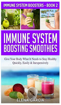 Immune System Boosting Smoothies: Give Your Body What It Needs to Stay Healthy - Quickly, Easily & Inexpensively - Hardcover