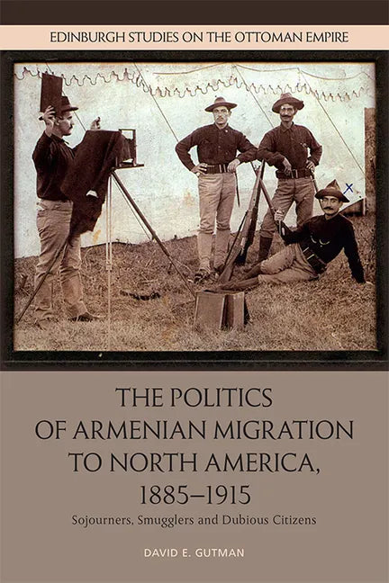 The Politics of Armenian Migration to North America, 1885-1915: Migrants, Smugglers and Dubious Citizens - Paperback