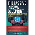 The Passive Income Blueprint Social Media Marketing Edition: Create Passive Income with Ecommerce using Shopify, Amazon FBA, Affiliate Marketing, Reta - Paperback