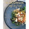 Wisconsin Field to Fork: Farm-Fresh Recipes from the Dairy State - Hardcover