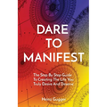 Dare to Manifest: The Step By Step Guide To Creating The Life You Truly Desire And Deserve - Paperback