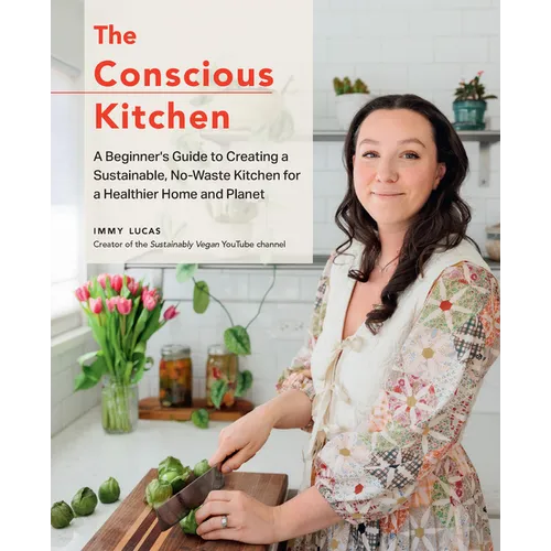 The Conscious Kitchen: A Beginner's Guide to Creating a Sustainable, No-Waste Kitchen for a Healthier Home and Planet - Hardcover