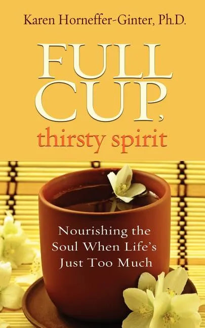 Full Cup, Thirsty Spirit: Nourishing the Soul When Life's Just Too Much - Paperback
