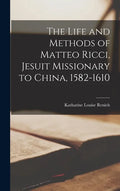 The Life and Methods of Matteo Ricci, Jesuit Missionary to China, 1582-1610 - Hardcover