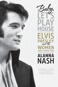 Baby, Let's Play House: Elvis Presley and the Women Who Loved Him - Paperback