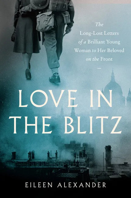 Love in the Blitz: The Long-Lost Letters of a Brilliant Young Woman to Her Beloved on the Front - Paperback